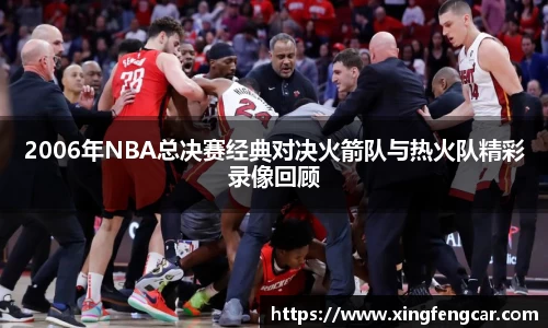 2006年NBA总决赛经典对决火箭队与热火队精彩录像回顾