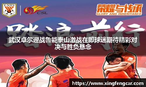 武汉卓尔迎战鲁能泰山激战在即球迷期待精彩对决与胜负悬念
