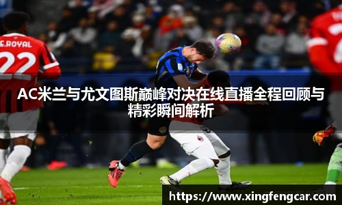 AC米兰与尤文图斯巅峰对决在线直播全程回顾与精彩瞬间解析