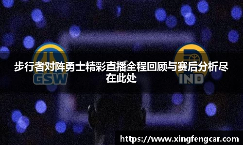 步行者对阵勇士精彩直播全程回顾与赛后分析尽在此处