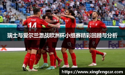 瑞士与爱尔兰激战欧洲杯小组赛精彩回顾与分析