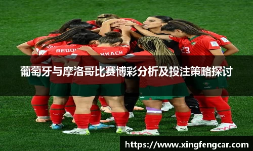 葡萄牙与摩洛哥比赛博彩分析及投注策略探讨