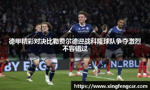 德甲精彩对决比勒费尔德迎战科隆球队争夺激烈不容错过