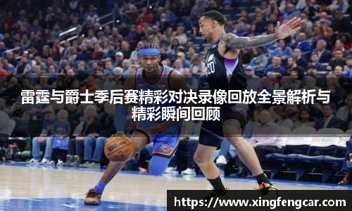 雷霆与爵士季后赛精彩对决录像回放全景解析与精彩瞬间回顾
