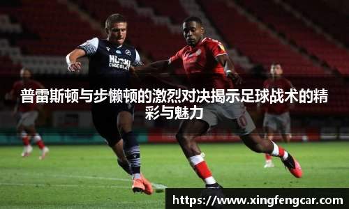 普雷斯顿与步懒顿的激烈对决揭示足球战术的精彩与魅力