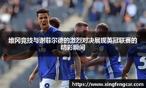 维冈竞技与谢菲尔德的激烈对决展现英冠联赛的精彩瞬间