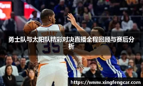 勇士队与太阳队精彩对决直播全程回顾与赛后分析