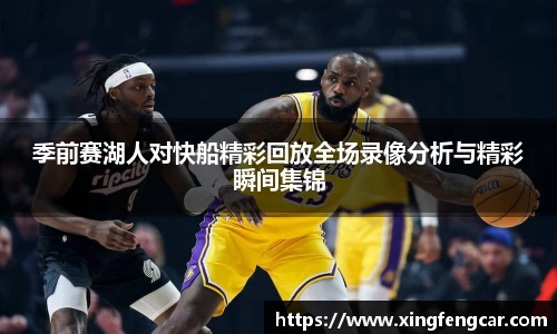 季前赛湖人对快船精彩回放全场录像分析与精彩瞬间集锦