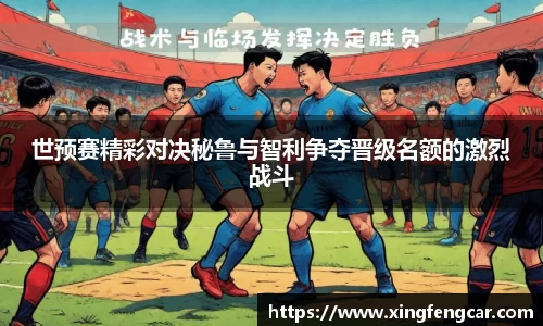 世预赛精彩对决秘鲁与智利争夺晋级名额的激烈战斗