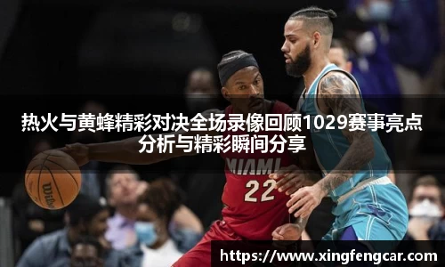 热火与黄蜂精彩对决全场录像回顾1029赛事亮点分析与精彩瞬间分享