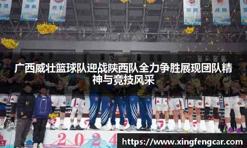 广西威壮篮球队迎战陕西队全力争胜展现团队精神与竞技风采