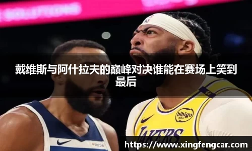 戴维斯与阿什拉夫的巅峰对决谁能在赛场上笑到最后