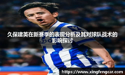 久保建英在新赛季的表现分析及其对球队战术的影响探讨
