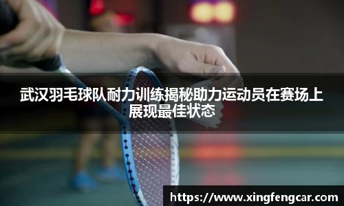 武汉羽毛球队耐力训练揭秘助力运动员在赛场上展现最佳状态