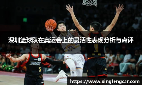 深圳篮球队在奥运会上的灵活性表现分析与点评